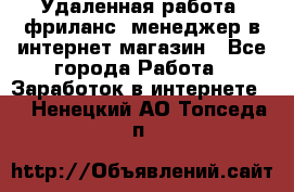 Удаленная работа, фриланс, менеджер в интернет-магазин - Все города Работа » Заработок в интернете   . Ненецкий АО,Топседа п.